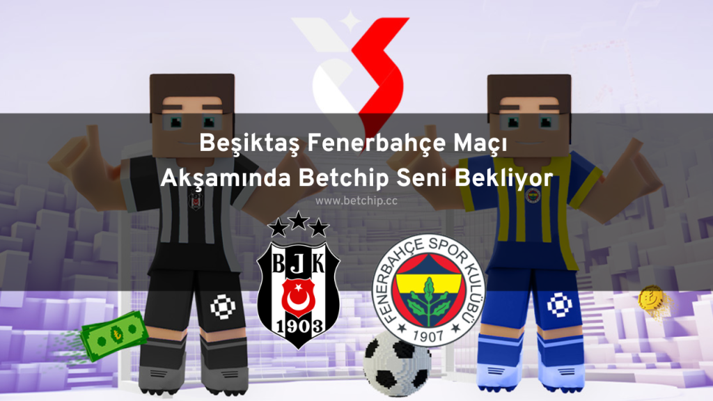 Beşiktaş Fenerbahçe Maçı Akşamında Betchip Seni Bekliyor